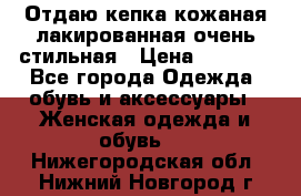 Отдаю кепка кожаная лакированная очень стильная › Цена ­ 1 050 - Все города Одежда, обувь и аксессуары » Женская одежда и обувь   . Нижегородская обл.,Нижний Новгород г.